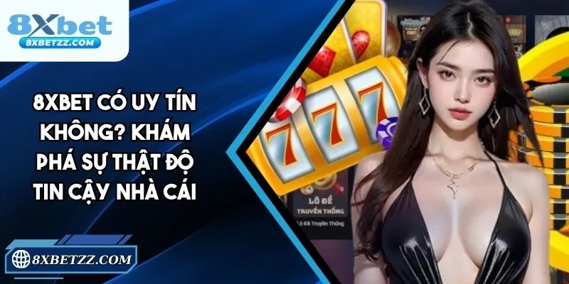 8xbet Có Uy Tín Không? Khám Phá Sự Thật Độ Tin Cậy